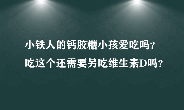 小铁人的钙胶糖小孩爱吃吗？吃这个还需要另吃维生素D吗？