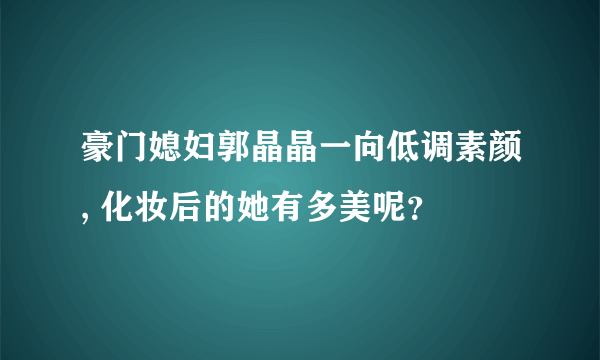 豪门媳妇郭晶晶一向低调素颜, 化妆后的她有多美呢？