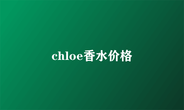 chloe香水价格