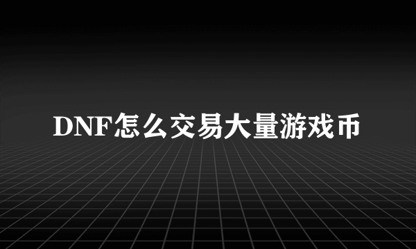 DNF怎么交易大量游戏币