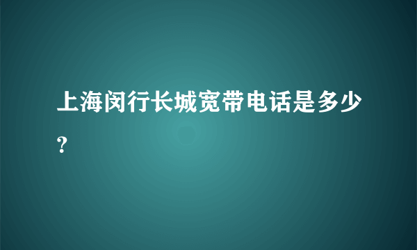 上海闵行长城宽带电话是多少？