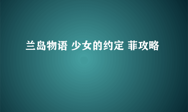 兰岛物语 少女的约定 菲攻略