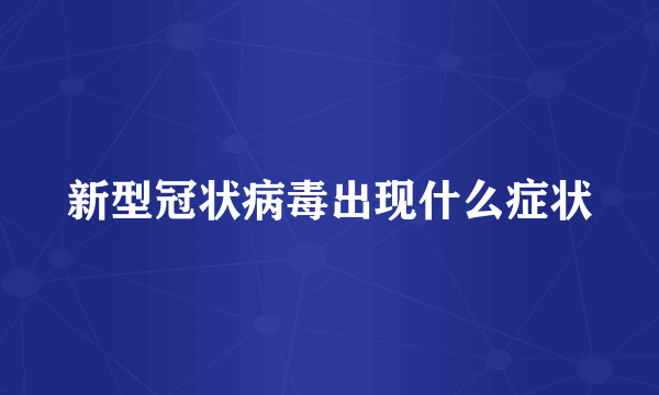 新型冠状病毒出现什么症状