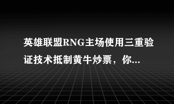 英雄联盟RNG主场使用三重验证技术抵制黄牛炒票，你怎么看？