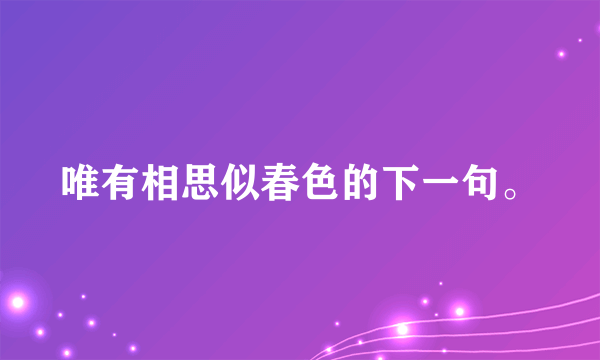 唯有相思似春色的下一句。