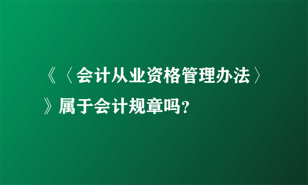 《〈会计从业资格管理办法〉》属于会计规章吗？