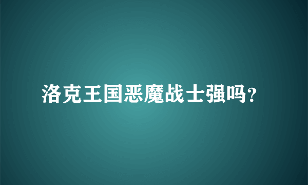 洛克王国恶魔战士强吗？