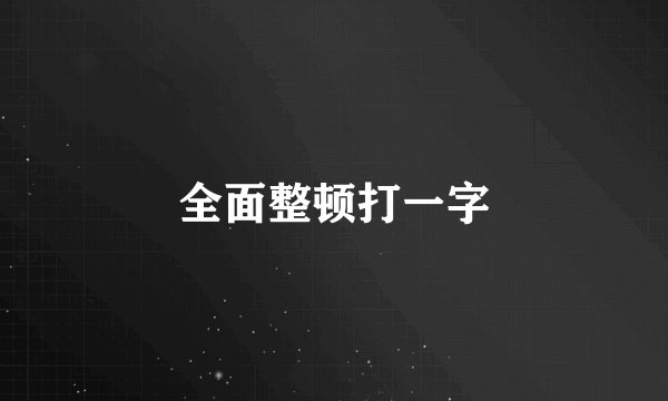 全面整顿打一字