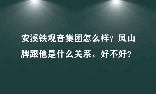 安溪铁观音集团怎么样？凤山牌跟他是什么关系，好不好？