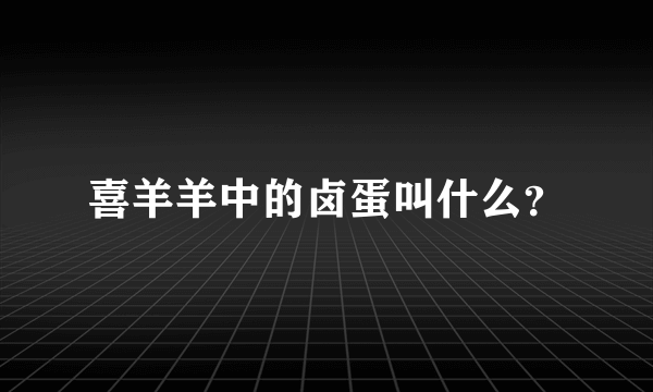 喜羊羊中的卤蛋叫什么？