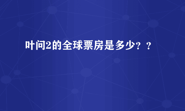 叶问2的全球票房是多少？？