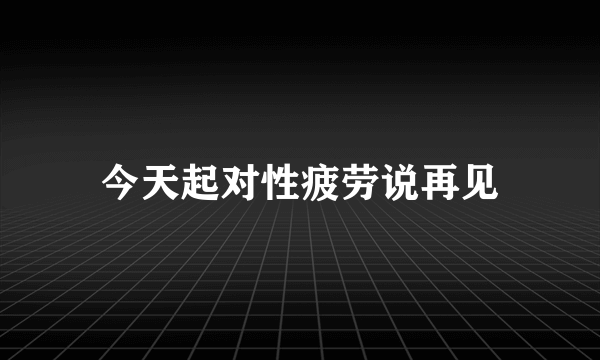 今天起对性疲劳说再见