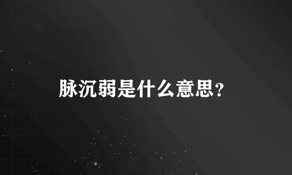 脉沉弱是什么意思？