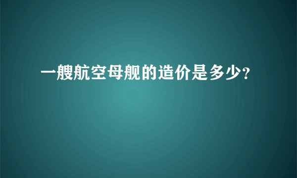 一艘航空母舰的造价是多少？