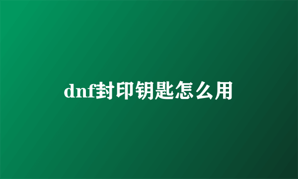 dnf封印钥匙怎么用