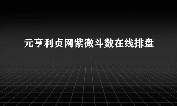 元亨利贞网紫微斗数在线排盘