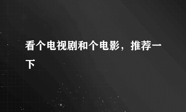 看个电视剧和个电影，推荐一下