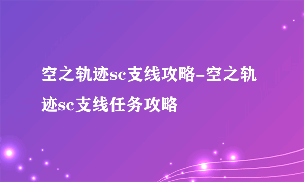 空之轨迹sc支线攻略-空之轨迹sc支线任务攻略