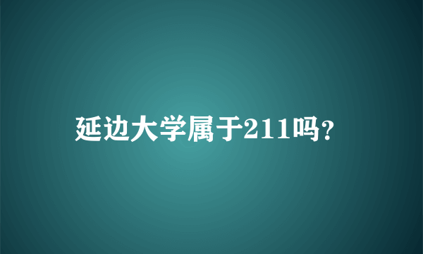 延边大学属于211吗？