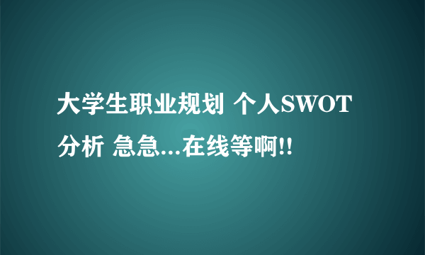 大学生职业规划 个人SWOT分析 急急...在线等啊!!