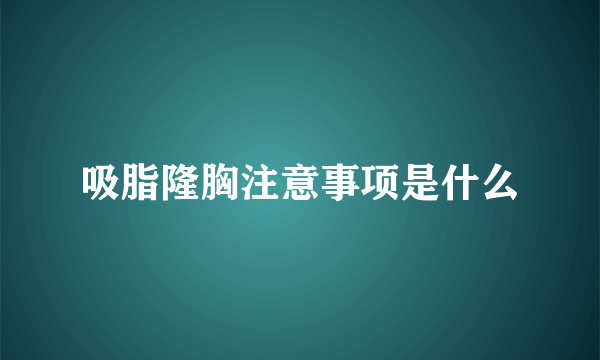 吸脂隆胸注意事项是什么