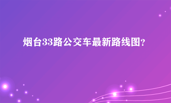 烟台33路公交车最新路线图？