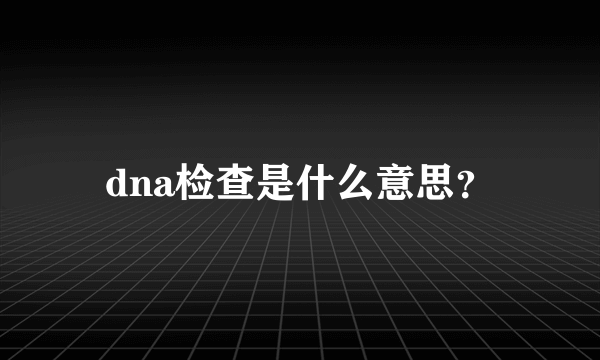 dna检查是什么意思？