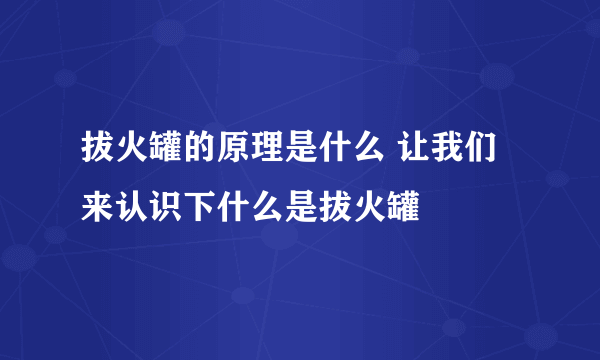 拔火罐的原理是什么 让我们来认识下什么是拔火罐