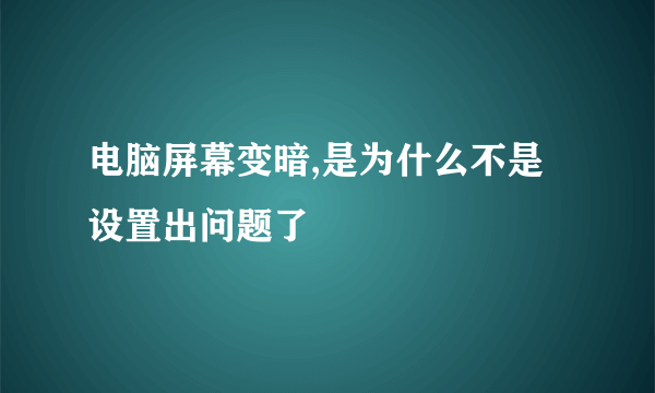 电脑屏幕变暗,是为什么不是设置出问题了