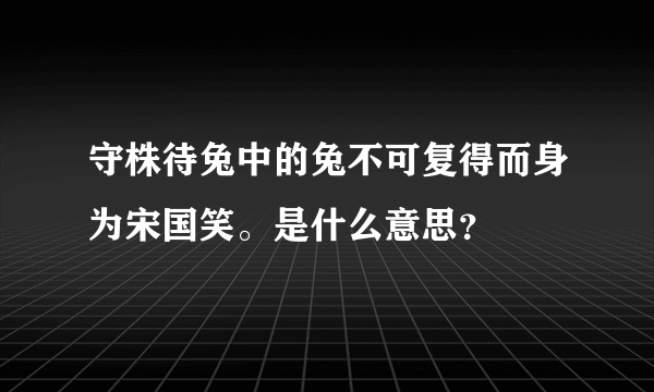 守株待兔中的兔不可复得而身为宋国笑。是什么意思？