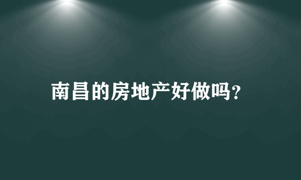 南昌的房地产好做吗？