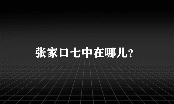 张家口七中在哪儿？