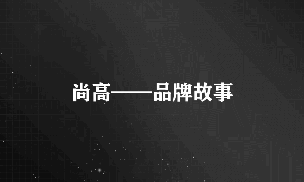 尚高——品牌故事