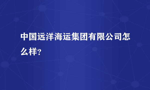 中国远洋海运集团有限公司怎么样？