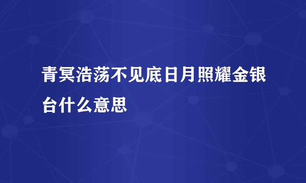 青冥浩荡不见底日月照耀金银台什么意思