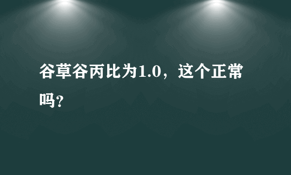 谷草谷丙比为1.0，这个正常吗？