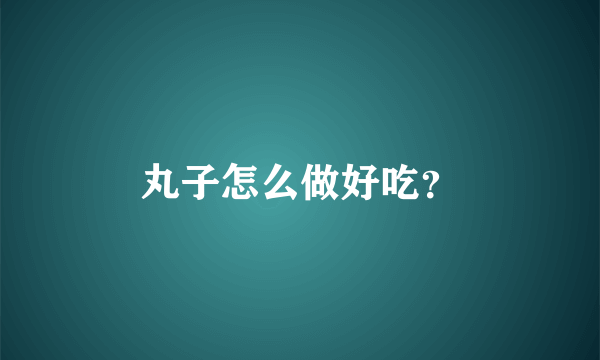 丸子怎么做好吃？