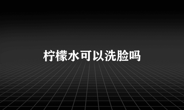 柠檬水可以洗脸吗