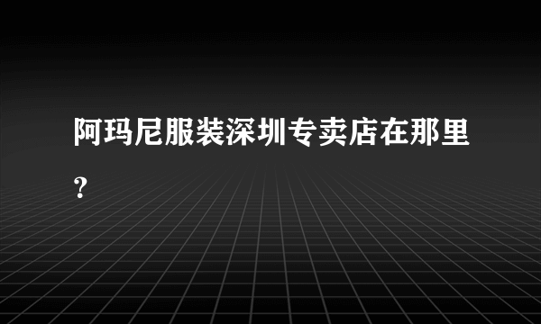 阿玛尼服装深圳专卖店在那里？