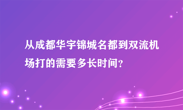 从成都华宇锦城名都到双流机场打的需要多长时间？