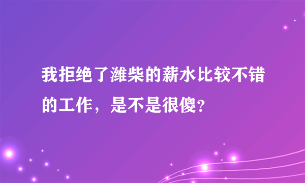 我拒绝了潍柴的薪水比较不错的工作，是不是很傻？