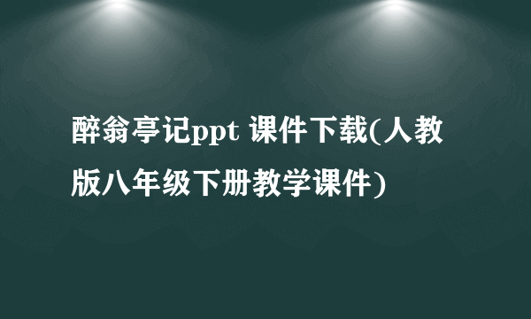 醉翁亭记ppt 课件下载(人教版八年级下册教学课件)