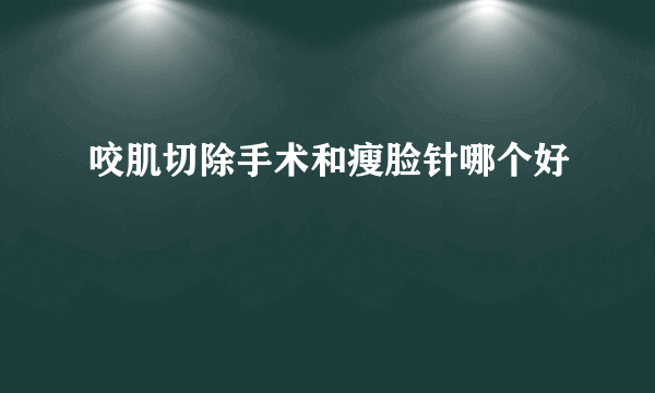 咬肌切除手术和瘦脸针哪个好