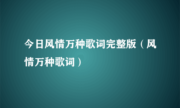 今日风情万种歌词完整版（风情万种歌词）