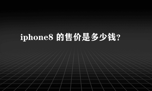 iphone8 的售价是多少钱？