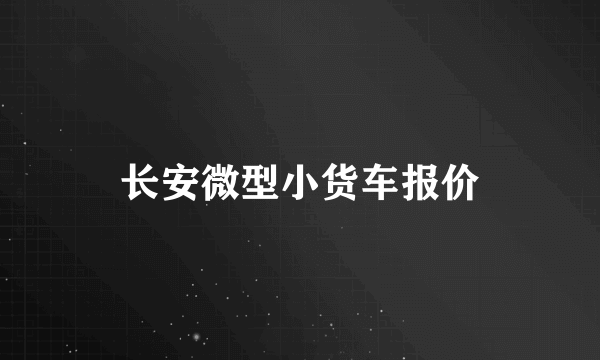 长安微型小货车报价