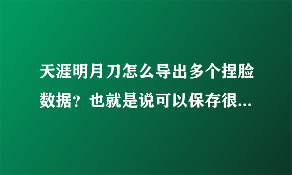 天涯明月刀怎么导出多个捏脸数据？也就是说可以保存很多的脸型