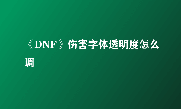 《DNF》伤害字体透明度怎么调