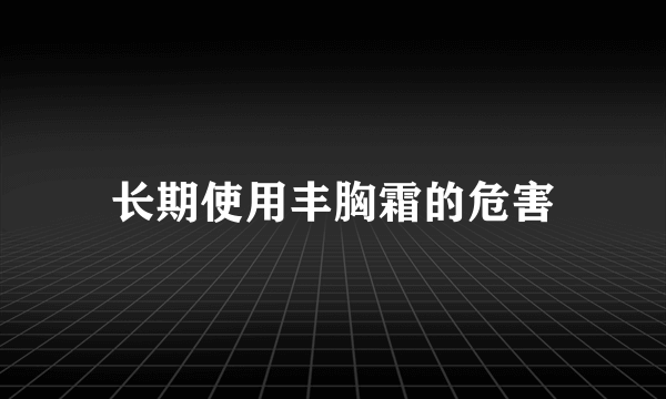 长期使用丰胸霜的危害