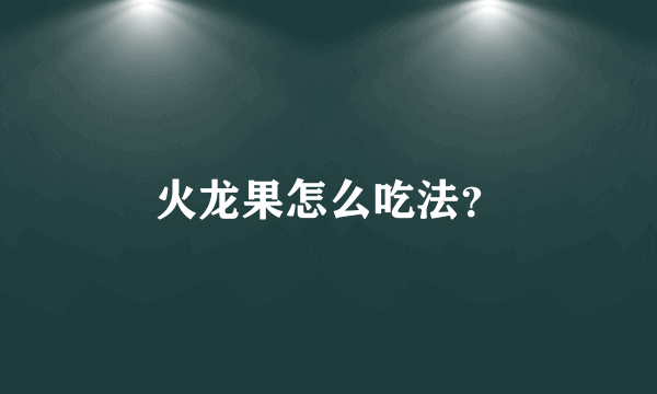 火龙果怎么吃法？